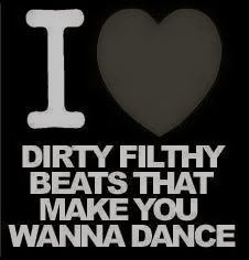 I <3 DIRTY FILTHY BEATS THAT MAKE YOU WANNA DANCE