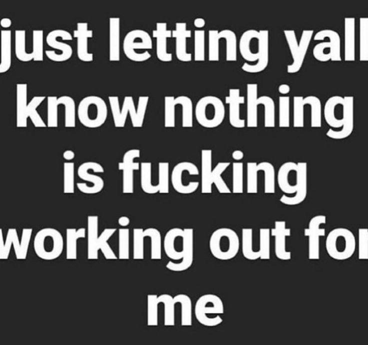 just leting yall know nothing is fucking working out for me